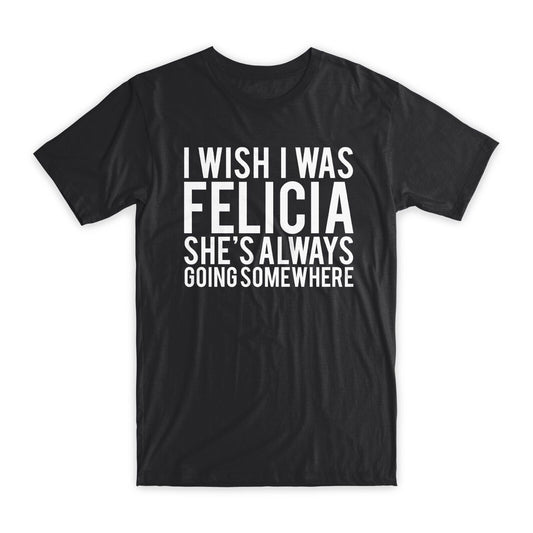 I Wish I Was Felicia T-Shirt Premium Soft Cotton Crew Neck Funny Tees Gifts NEW