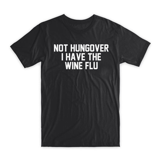 Not Hungover I Have The Wine Flu T-Shirt Premium Soft Cotton Funny Tees Gift NEW