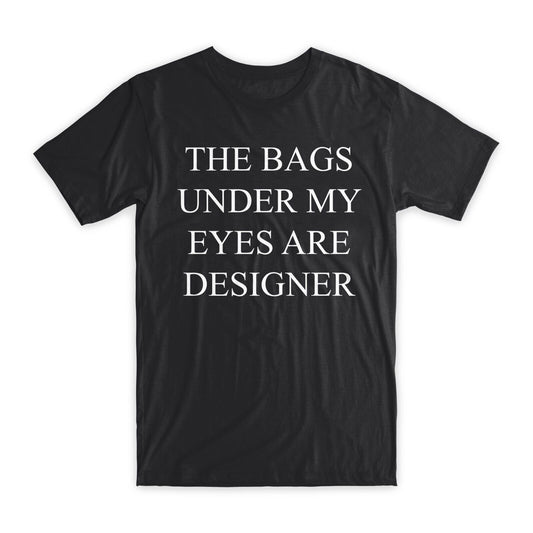 The Bags Under My Eyes Are Designer T-Shirt Premium Soft Cotton Funny T Gift NEW