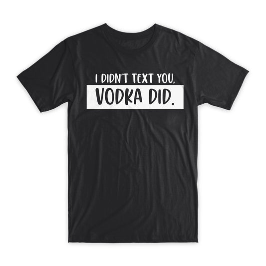 I Didn't Text You Vodka Did T-Shirt Premium Cotton Crew Neck Funny Tees Gift NEW