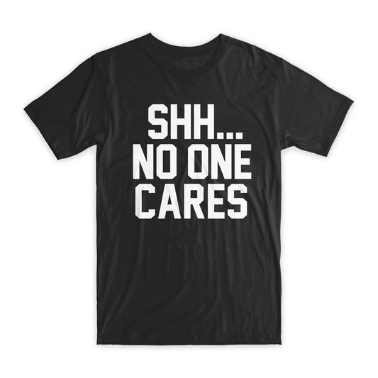 Shh... No One Cares T-Shirt Premium Soft Cotton Crew Neck Funny Tees Gifts NEW