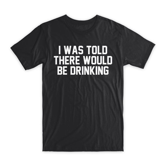 I Was Told There Would Be Drinking T-Shirt Premium Soft Cotton Funny T Gift NEW