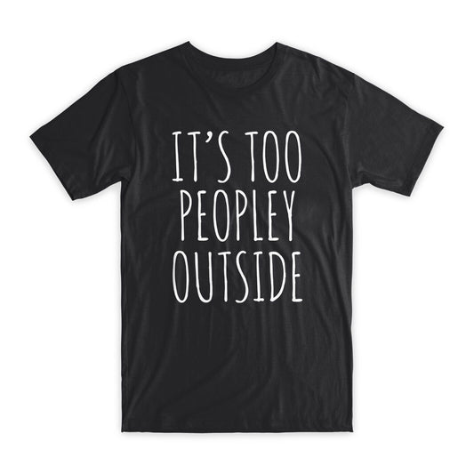 It's Too Peopley Outside T-Shirt Premium Soft Cotton Funny Tees Novelty Gift NEW