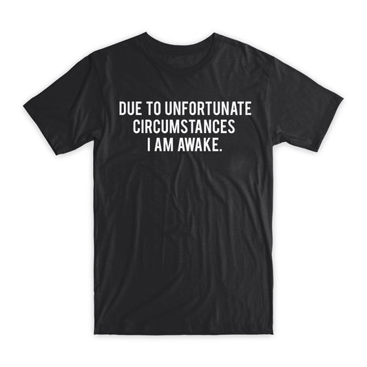 Due To Unfortunate Circumstances I am Awake T-Shirt Premium Cotton Funny T NEW