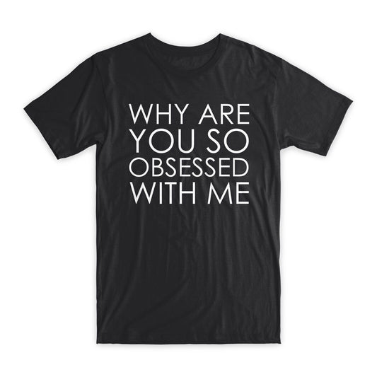 Why Are You So Obsessed with Me T-Shirt Premium Soft Cotton Funny Tees Gift NEW