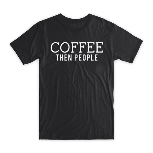 Coffee Then People T-Shirt Premium Soft Cotton Crew Neck Funny Tees Gifts NEW