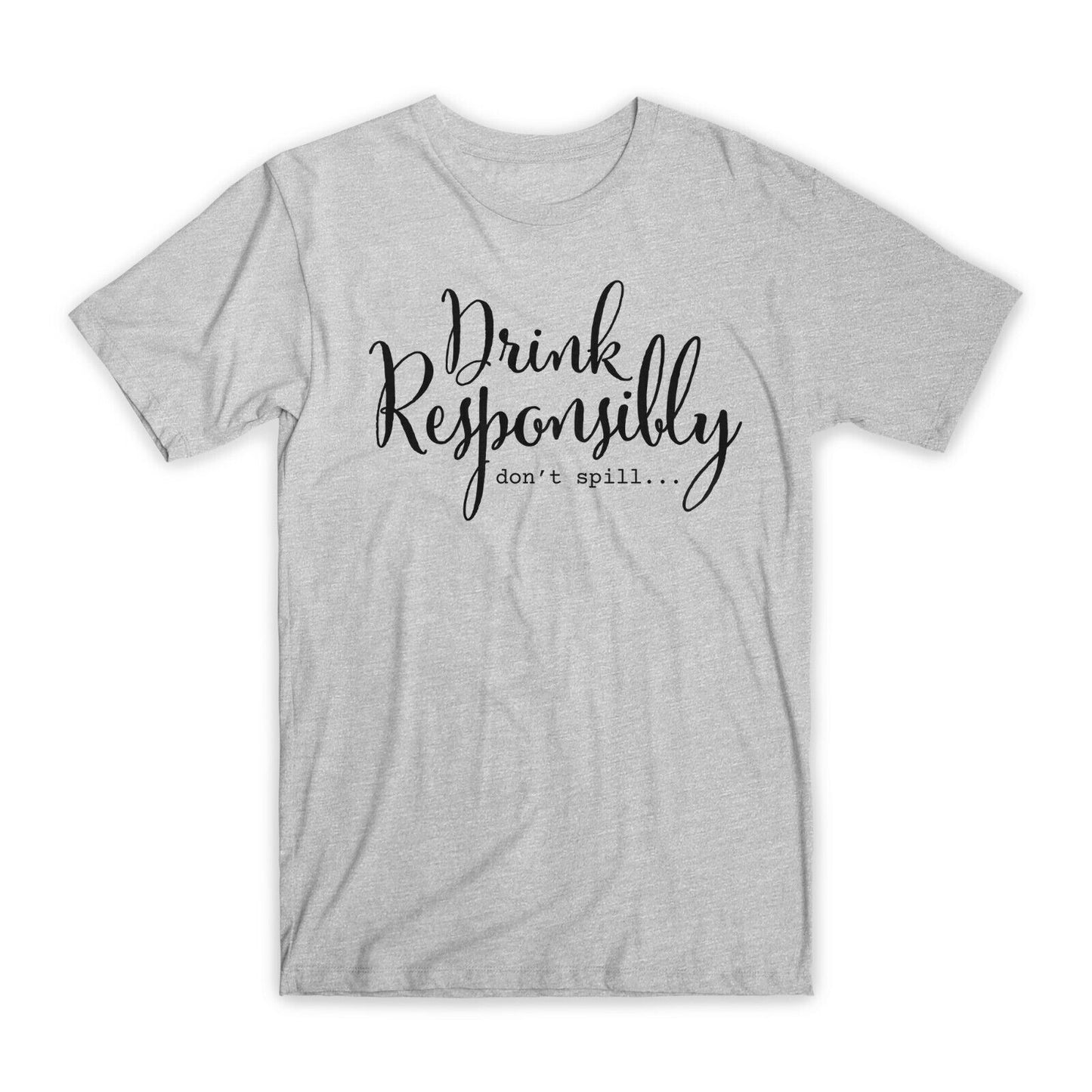 Drink Responsibly Don't Spill T-Shirt Premium Soft Cotton Funny Tees Gifts NEW