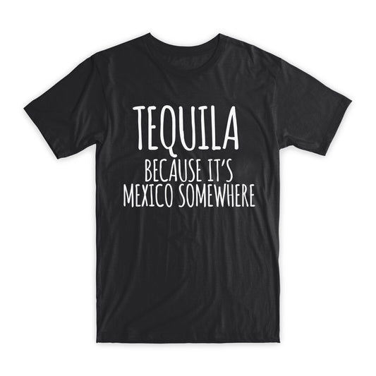 Tequila Because It's Mexico Somewhere T-Shirt Premium Cotton Funny Tees Gift NEW