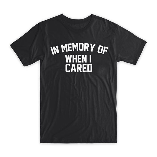 In Memory of When I Cared T-Shirt Premium Cotton Crew Neck Funny Tees Gifts NEW