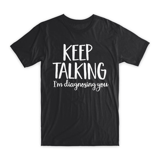 Keep Talking I'm Diagnosing You T-Shirt Premium Soft Cotton Funny Tees Gift NEW