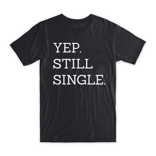 Yep Still Single Print T-Shirt Premium Soft Cotton Crew Neck Funny Tees Gift NEW