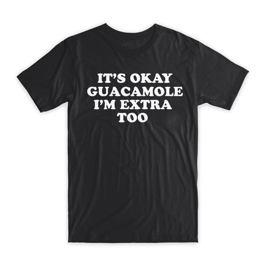 It's Okay Guacamole I'm Extra Too T-Shirt Premium Soft Cotton Funny Tee Gift NEW