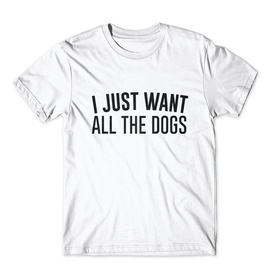 I Just Want All The Dogs T-Shirt 100% Cotton Premium Tee