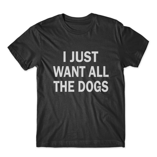 I Just Want All The Dogs T-Shirt 100% Cotton Premium Tee