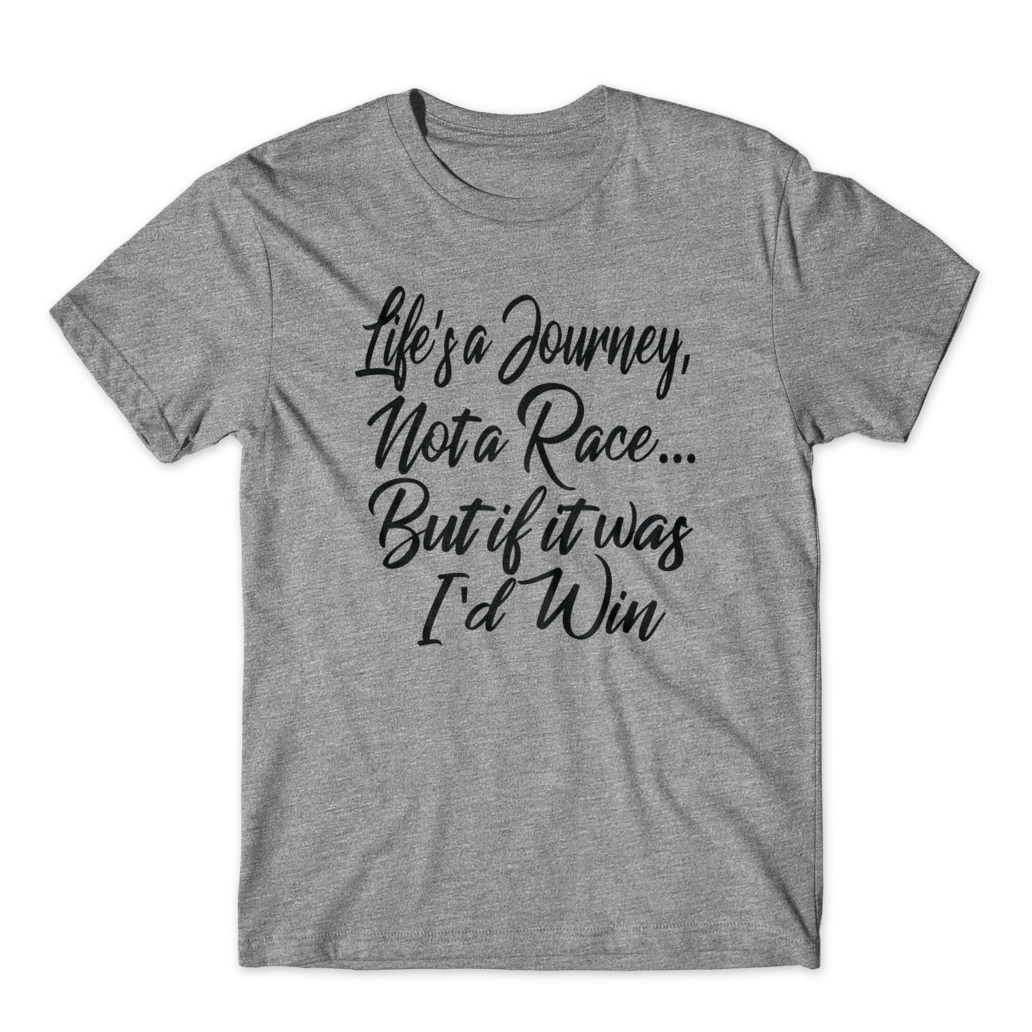 Life's a Journey, Not a Race, But If It Was I'd Win Shirt On Black or White Soft Cotton  Premium Shirt. Funny Tee and Great Gift. Comfy!